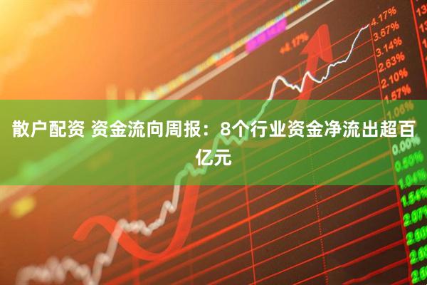 散户配资 资金流向周报：8个行业资金净流出超百亿元