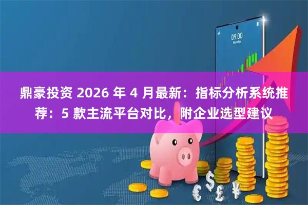 鼎豪投资 2026 年 4 月最新：指标分析系统推荐：5 款主流平台对比，附企业选型建议